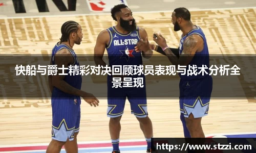 快船与爵士精彩对决回顾球员表现与战术分析全景呈现