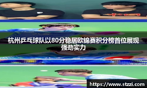 杭州乒乓球队以80分稳居欧锦赛积分榜首位展现强劲实力