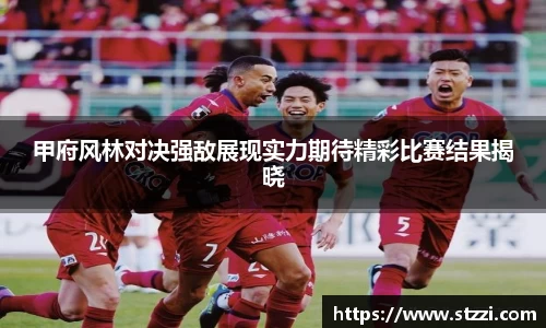 甲府风林对决强敌展现实力期待精彩比赛结果揭晓